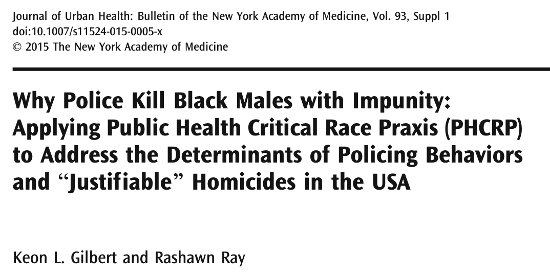 Why Police Kill Black Males With Impunity: Applying Public Health Critical Race Praxis (PHCRP) to Address the Determinants of Policing Behaviors and “Justifiable” Homicides in the USA