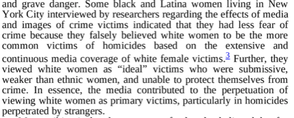 Some black and Latina women living in New York City interviewed by researchers regarding the effects of media and images of crime victims indicated that they had less fear of crime because they falsely believed white women to be more common victims of homicides based