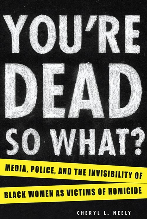You’re Dead—so What? Media, Police, and the Invisibility of Black Women as Victims of Homicide