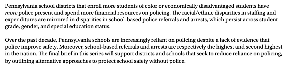 Pennsylvania school districts that enroll more students of color or economically disadvantaged students have more police present and spend more financial resources on policing. The racial/ethnic disparities in staffing and expenditures are mirrored in disparities in school-based police referrals and arrests, which persist across student grade, gender, and special education status.